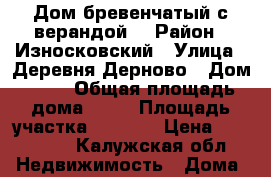 Дом бревенчатый с верандой. › Район ­ Износковский › Улица ­ Деревня Дерново › Дом ­ 22 › Общая площадь дома ­ 69 › Площадь участка ­ 4 000 › Цена ­ 550 000 - Калужская обл. Недвижимость » Дома, коттеджи, дачи продажа   . Калужская обл.